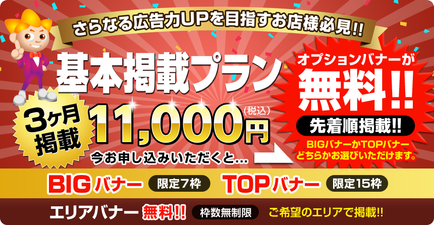 [さらなる広告力UPを目指すお客様必見!!]基本掲載プラン-3ヶ月掲載-11,000円(税込) 今お申込みいただくと→オプションバナーが無料!![先着順掲載!!]BIGバナーかTOPバナーどちらかお選びいただけます。