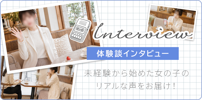 - 体験談インタビュー -未経験から始めた女の子のリアルな声をお届け！