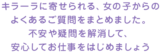 キラーラに寄せられる、女の子からのよくあるご質問をまとめました。不安や疑問を解消して、安心してお仕事をはじめましょう